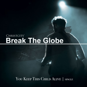 Dengarkan lagu You Keep This Child Alive nyanyian Christcity Break the Globe dengan lirik