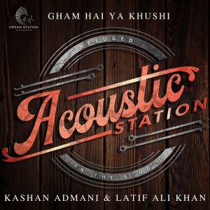 Listen to Gham Hai Ya Khushi (From "Acoustic Station") song with lyrics from Kashan Admani & Friends