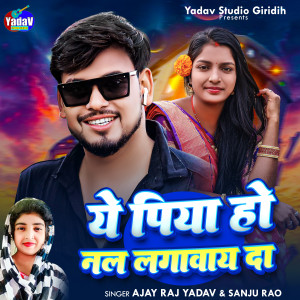 Album Ye Piya Ho Nal Lagwaye Da from Ajay Raj Yadav