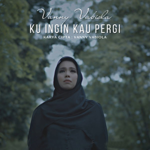 Dengarkan Ku Ingin Kau Pergi lagu dari Vanny Vabiola dengan lirik