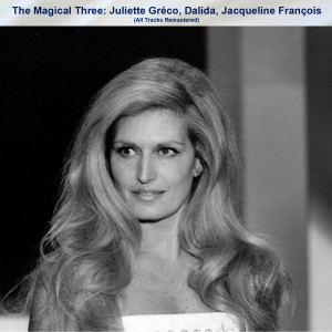 The Magical Three: Juliette Gréco, Dalida, Jacqueline François (All Tracks Remastered)