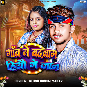 Listen to Gaw Me Badnam Hiyau Ge Jaan song with lyrics from Nitish Nirmal Yadav