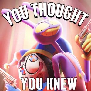 GlitchecalKatt的專輯You Thought You Knew (feat. Sye Sanesaki & ꌗꀤꋪꍟꈤ) [The Amazing Digital Circus]