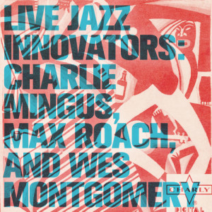 Live Jazz Innovators: Charlie Mingus, Max Roach, and Wes Montgomery