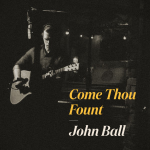 收聽John Ball的Come Thou Fount歌詞歌曲