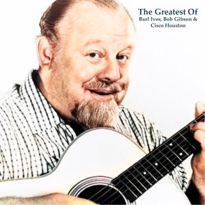 Bob Gibson的專輯The Greatest Of Burl Ives, Bob Gibson & Cisco Houston (All Tracks Remastered)