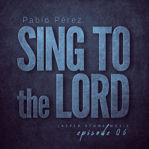 Pablo Perez的專輯Sing to the Lord - Ep. 06