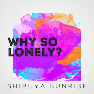 收聽Shibuya Sunrise的Why so Lonely歌詞歌曲