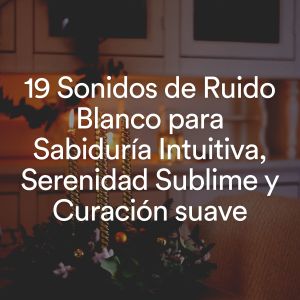 El Ruido Blanco的专辑19 Sonidos de Ruido Blanco para Sabiduría Intuitiva, Serenidad Sublime y Curación suave