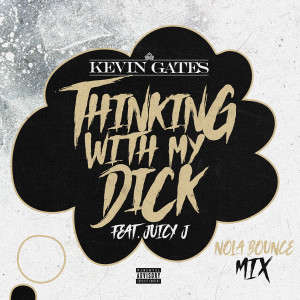 ดาวน์โหลดและฟังเพลง Thinking with My Dick (feat. Juicy J) (NOLA Bounce Mix|Explicit) พร้อมเนื้อเพลงจาก Kevin Gates