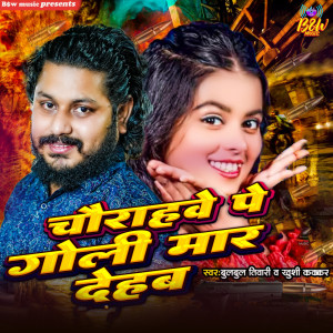 Listen to Chaurahwe Pe Goli Maar Dehab song with lyrics from Bulbul Tiwari