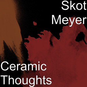 Listen to Ceramic Thoughts song with lyrics from Skot Meyer
