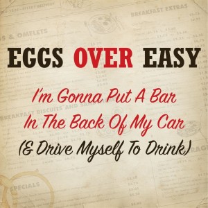 ดาวน์โหลดและฟังเพลง I'm Gonna Put a Bar in the Back of My Car (& Drive Myself to Drink) พร้อมเนื้อเพลงจาก Eggs Over Easy