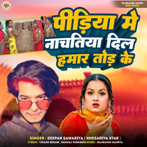 Listen to Pidiya Me Nachatiya Dil Hamar Tod Ke song with lyrics from Deepak Sawariya
