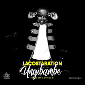 อัลบัม Ungibambe (feat. Lungy K) ศิลปิน Lacostaration