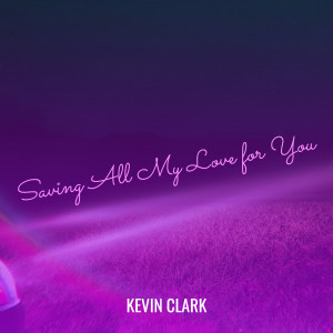 Dengarkan lagu Saving All My Love for You nyanyian Kevin Clark dengan lirik