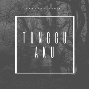 Dengarkan lagu Tunggu Aku nyanyian Abraham Abdiel dengan lirik