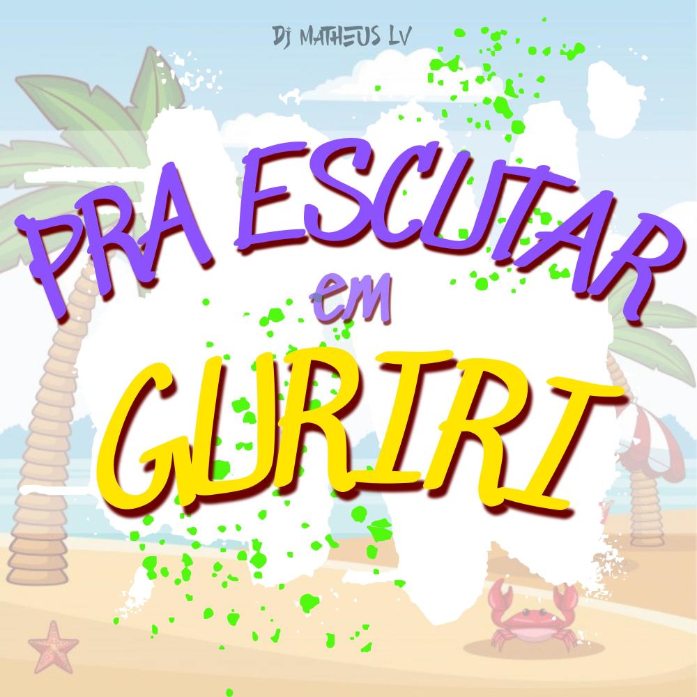 PRA ESCUTAR EM GURIRI