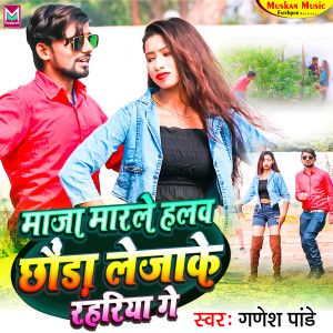 ดาวน์โหลดและฟังเพลง Maja Marle Halav Chhaura Lejake Raharia Gaye พร้อมเนื้อเพลงจาก Ganesh Pandey