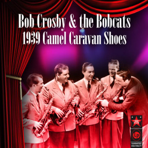 อัลบัม 1939 Camel Caravan Shoes ศิลปิน Bob Crosby and the Bobcats