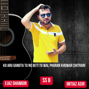 Listen to Ko Aru Ganota Tu No Beti to Wal Phuran Khowar Chitrari song with lyrics from SS B