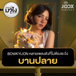 BOWKYLION หลายเพลงดังที่ไม่ต้องระวัง “บานปลาย” [EP.14]