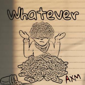 ดาวน์โหลดและฟังเพลง Whatever (Explicit) พร้อมเนื้อเพลงจาก AXM