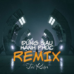 Listen to Đứng Sau Hạnh Phúc (Remix) song with lyrics from Trí Kiện