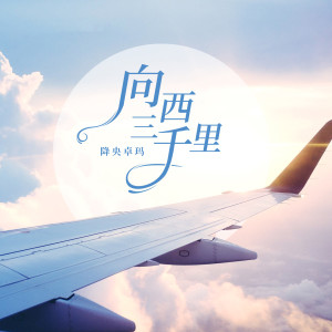 收聽降央卓瑪的向西三千里歌詞歌曲