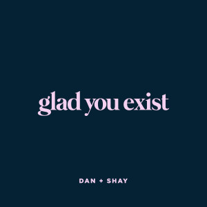 ดาวน์โหลดและฟังเพลง Glad You Exist พร้อมเนื้อเพลงจาก Dan + Shay