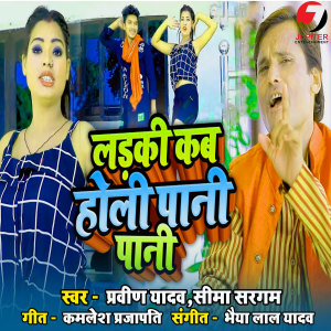 Listen to Ladaki Kab Holi Pani Pani song with lyrics from Praveen Yadav
