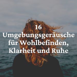 16 umgebungsgeräusche für wohlbefinden, klarheit und Ruhe