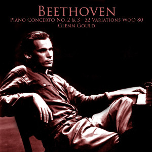 Beethoven Piano Concerto No. 2 & 3 - 32 Variations WoO 80 - Plays Glenn Gould