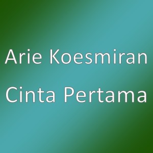 Cinta Pertama dari Arie Koesmiran