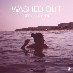 Washed Out的專輯Life of Leisure