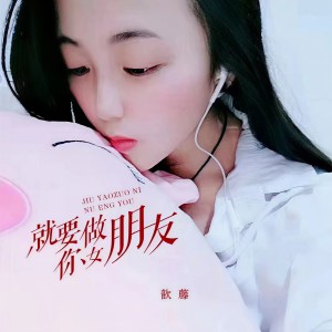 Listen to 就要做你女朋友 (完整版) song with lyrics from 顾思忆