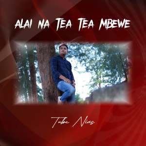 Dengarkan lagu ALAI NA TEA TEA MBEWE nyanyian Tube Nias dengan lirik