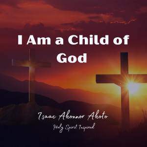 收聽Isaac Akonnor Akoto的I Am a Child of God歌詞歌曲
