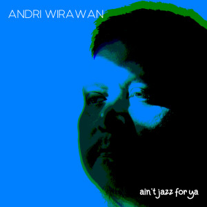Album Ain't Jazz For Ya oleh Andri Wirawan