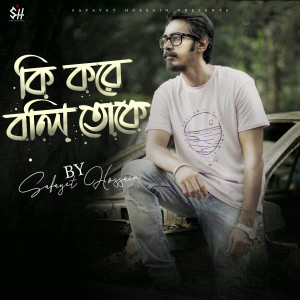 Listen to Ki Kore Boli Toke song with lyrics from Safayet Hossain
