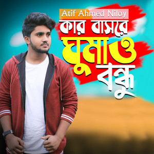 Listen to Kar Basore Gumao Bondhu song with lyrics from Atif Ahmed Niloy