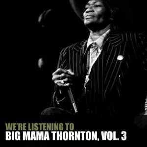 We're Listening to Big Mama Thornton, Vol. 3