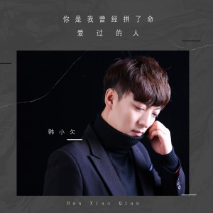 收听韩小欠的你是我曾經拼了命愛過的人歌词歌曲
