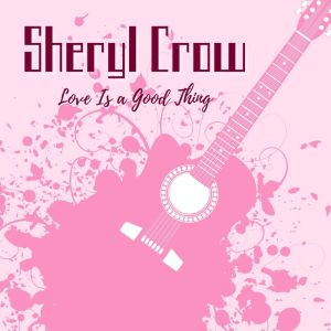 Album Love Is A Good Thing: Sheryl Crow from Sheryl Crow