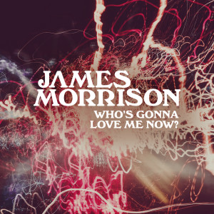 Album Who's Gonna Love Me Now? from James Morrison
