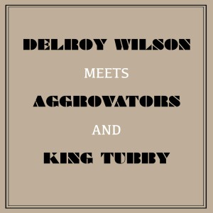 Delroy Wilson Meets Aggrovators & King Tubby