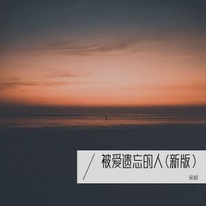 Listen to 被爱遗忘的人 （新版） (完整版) song with lyrics from 吴超