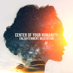 Album Center of Your Humanity - Enlightenment Meditation (Self-Kindness and Appreciation, Connect Your Body and Deep Thoughts with Nature) oleh Exotic Power Maker