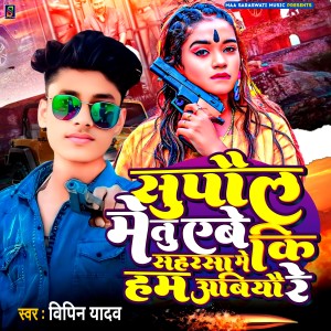 Listen to Supaul Me Tu Eba Ki Saharsa Me Ki Ham Abiyo song with lyrics from Vipin Yadav