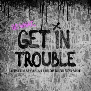 Dimitri Vegas & Like Mike的專輯Get in Trouble (So What)